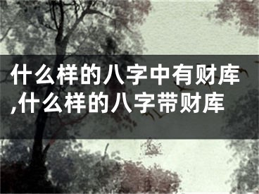 什么样的八字中有财库,什么样的八字带财库