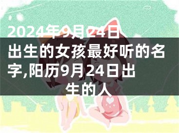 2024年9月24日出生的女孩最好听的名字,阳历9月24日出生的人