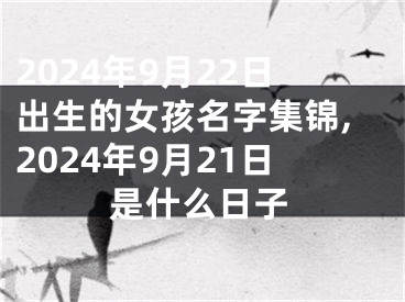 2024年9月22日出生的女孩名字集锦,2024年9月21日是什么日子