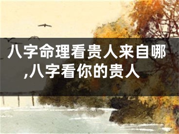 八字命理看贵人来自哪,八字看你的贵人
