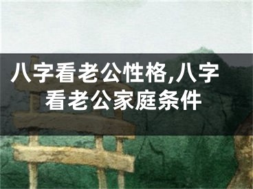 八字看老公性格,八字看老公家庭条件