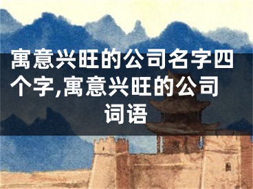 寓意兴旺的公司名字四个字,寓意兴旺的公司词语