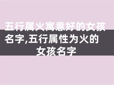 五行属火寓意好的女孩名字,五行属性为火的女孩名字