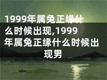 1999年属兔正缘什么时候出现,1999年属兔正缘什么时候出现男