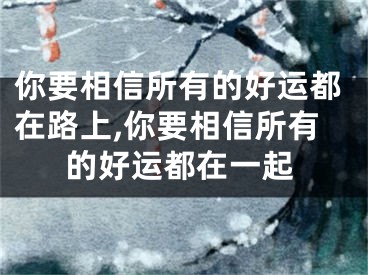 你要相信所有的好运都在路上,你要相信所有的好运都在一起