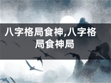 八字格局食神,八字格局食神局