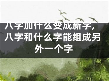 八字加什么变成新字,八字和什么字能组成另外一个字