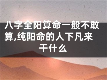 八字全阳算命一般不敢算,纯阳命的人下凡来干什么
