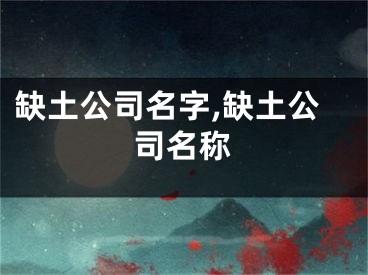 缺土公司名字,缺土公司名称