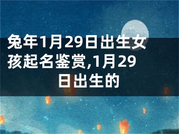 兔年1月29日出生女孩起名鉴赏,1月29日出生的