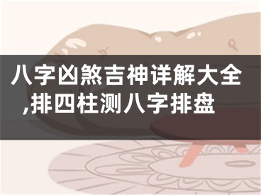 八字凶煞吉神详解大全,排四柱测八字排盘