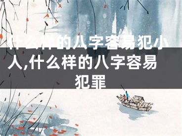 什么样的八字容易犯小人,什么样的八字容易犯罪