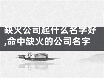 缺火公司起什么名字好,命中缺火的公司名字