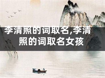 李清照的词取名,李清照的词取名女孩