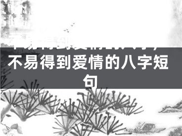 不易得到爱情的八字,不易得到爱情的八字短句