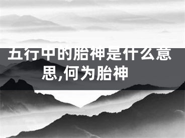 五行中的胎神是什么意思,何为胎神