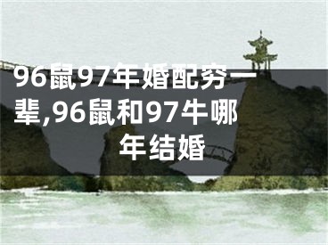 96鼠97年婚配穷一辈,96鼠和97牛哪年结婚