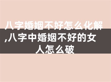 八字婚姻不好怎么化解,八字中婚姻不好的女人怎么破