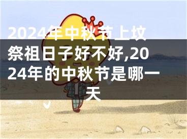 2024年中秋节上坟祭祖日子好不好,2024年的中秋节是哪一天