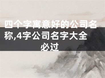 四个字寓意好的公司名称,4字公司名字大全 必过