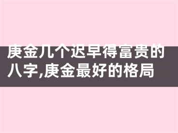 庚金几个迟早得富贵的八字,庚金最好的格局