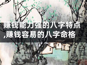 赚钱能力强的八字特点,赚钱容易的八字命格