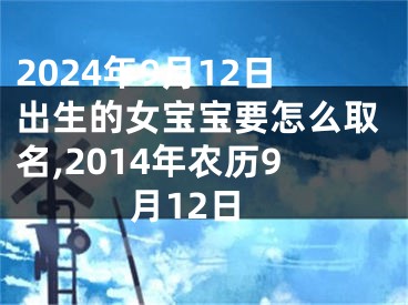2024年9月12日出生的女宝宝要怎么取名,2014年农历9月12日