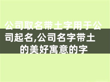 公司取名带土字用于公司起名,公司名字带土的美好寓意的字