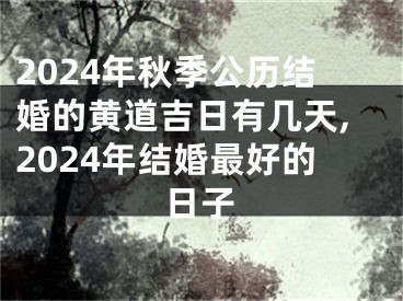 2024年秋季公历结婚的黄道吉日有几天,2024年结婚最好的日子