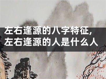 左右逢源的八字特征,左右逢源的人是什么人