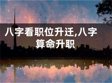 八字看职位升迁,八字算命升职
