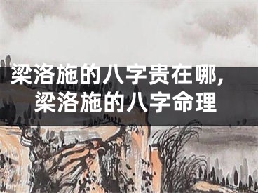 梁洛施的八字贵在哪,梁洛施的八字命理