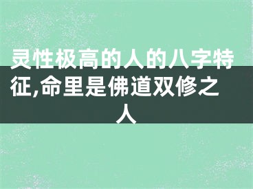 灵性极高的人的八字特征,命里是佛道双修之人