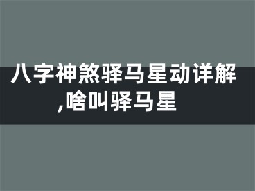 八字神煞驿马星动详解,啥叫驿马星