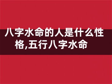 八字水命的人是什么性格,五行八字水命