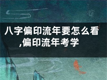 八字偏印流年要怎么看,偏印流年考学