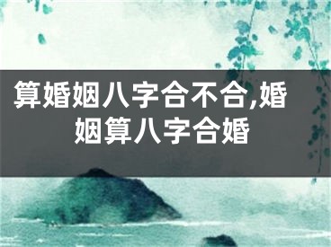 算婚姻八字合不合,婚姻算八字合婚