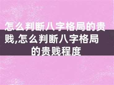 怎么判断八字格局的贵贱,怎么判断八字格局的贵贱程度