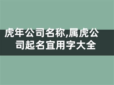 虎年公司名称,属虎公司起名宜用字大全