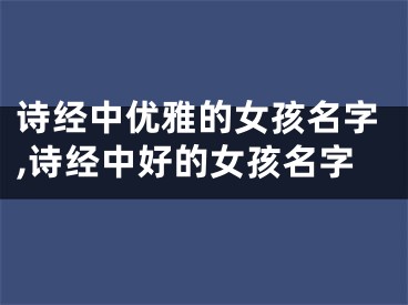 诗经中优雅的女孩名字,诗经中好的女孩名字