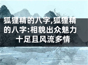 狐狸精的八字,狐狸精的八字:相貌出众魅力十足且风流多情