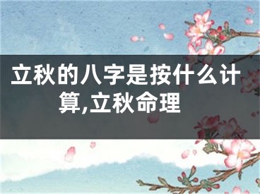 立秋的八字是按什么计算,立秋命理