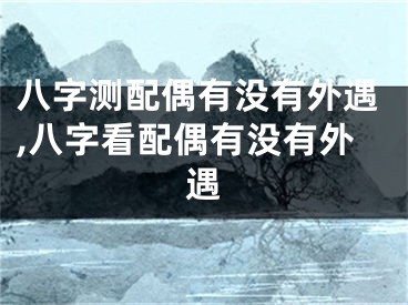 八字测配偶有没有外遇,八字看配偶有没有外遇