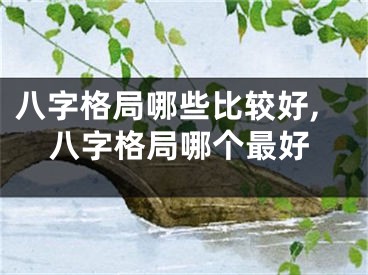 八字格局哪些比较好,八字格局哪个最好