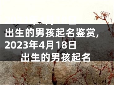 2023年4月18日出生的男孩起名鉴赏,2023年4月18日出生的男孩起名