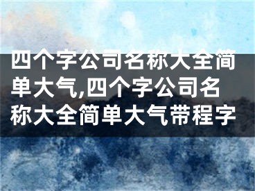 四个字公司名称大全简单大气,四个字公司名称大全简单大气带程字