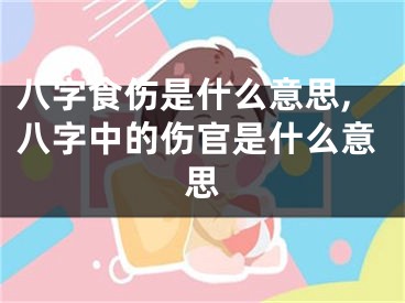 八字食伤是什么意思,八字中的伤官是什么意思