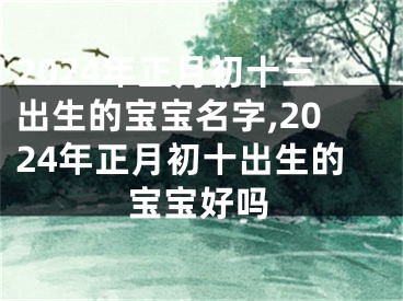 2024年正月初十三出生的宝宝名字,2024年正月初十出生的宝宝好吗