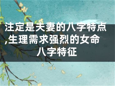 注定是夫妻的八字特点,生理需求强烈的女命八字特征