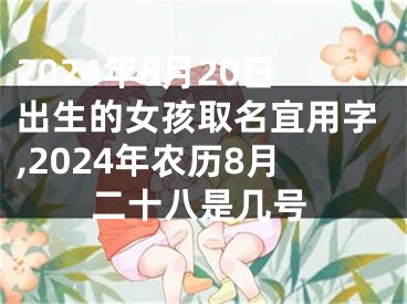 2024年8月20日出生的女孩取名宜用字,2024年农历8月二十八是几号